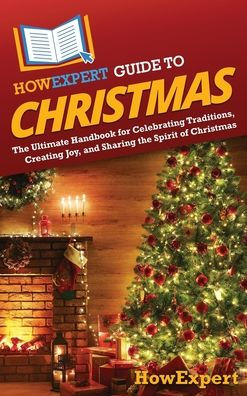 HowExpert Guide to Christmas: The Ultimate Handbook for Celebrating Traditions, Creating Joy, and Sharing the Spirit of Christmas