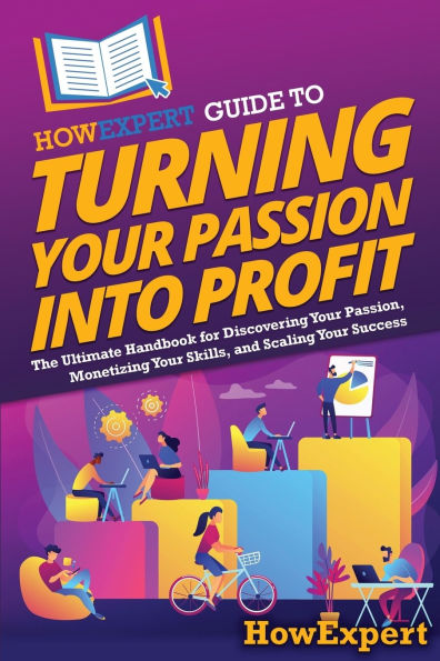 HowExpert Guide to Turning Your Passion into Profit: The Ultimate Handbook for Discovering Passion, Monetizing Skills, and Scaling Success