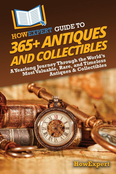 HowExpert Guide to 365+ Antiques and Collectibles: A Yearlong Journey Through the World's Most Valuable, Rare, Timeless & Collectibles