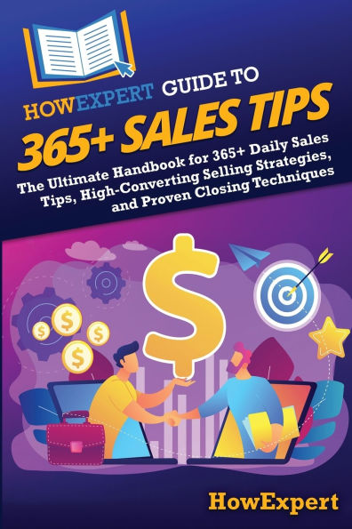 HowExpert Guide to 365+ Sales Tips: The Ultimate Handbook for Daily Tips, High-Converting Selling Strategies, and Proven Closing Techniques