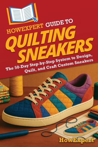 HowExpert Guide to Quilting Sneakers: The 50-Day Step-by-Step System Design, Quilt, and Craft Custom Sneakers