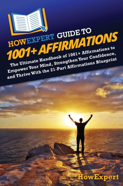HowExpert Guide to 1001+ Affirmations: The Ultimate Handbook of 1001+ Affirmations to Empower Your Mind, Strengthen Your Confidence, and Thrive With the 21-Part Affirmations Blueprint