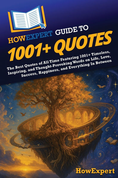 HowExpert Guide to 1001+ Quotes: The Best Quotes of All Time Featuring Timeless, Inspiring, and Thought-Provoking Words on Life, Love, Success, Happiness, Everything Between