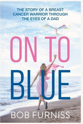 On To Blue: The Story of a Breast Cancer Warrior Through the Eyes of a Dad