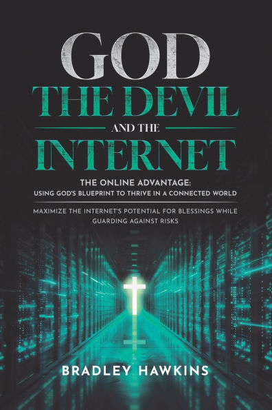 God the Devil and Internet: Online Advantage: Using God's Blueprint to Thrive a Connected World Maximize Internet's Potential for Blessings While Guarding Against Risks