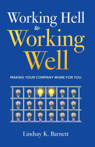 Title: Working Hell to Working Well: Making Your Company Work for You, Author: Lindsay Barnett