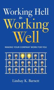 Title: Working Hell to Working Well: Making Your Company Work for You, Author: Lindsay Barnett