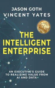 Title: The Intelligent Enterprise: An Executive's Guide to Realizing Value from AI and Data, Author: Jason Goth