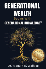 Title: Generational Wealth Begins with Generational Knowledge(R): The Seven Stages of Financial Empowerment and a Legacy of Prosperity, Author: Joaquin Wallace