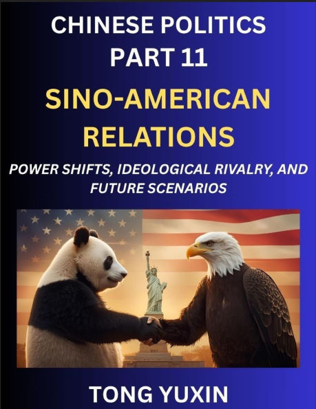 Chinese Politics (Part 11)- Sino-American Relations, Power Shifts, Ideological Rivalry, and Future Scenarios, Strategic Competition, Trade Wars, and the Dance Towards Cooperation or Conflict: Principles and Progress