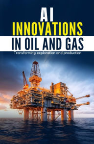Title: AI Innovations in Oil and Gas: Transforming Exploration and Production, Author: DHIVAKAR POOSAPADI