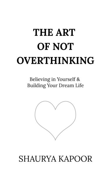 The Art of Not Overthinking: Believing Yourself and Building Your Dream Life