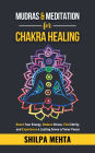 Mudras and Meditation for Chakra Healing: Boost Your Energy, Reduce Stress, Find Clarity, and Experience a Lasting Sense of Inner Peace