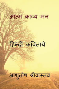 Title: Aatm kavya man: हिन्दी कविताये, Author: Ashutosh Narayan Srivastava