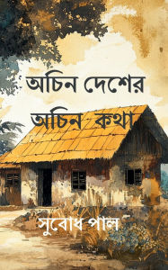 Title: Achin Desher Achin Katha: Micro stories of rediscovering forgotten moments, Author: Subodh Pal