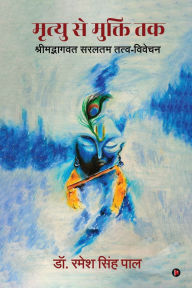 Title: Mrityu se Mukti Tak: Shrimadbhagavat saraltam tatva-vivechan / श्रीमद्भागवत सरलतम तत्व-विवेचन, Author: Dr Ramesh Singh Pal