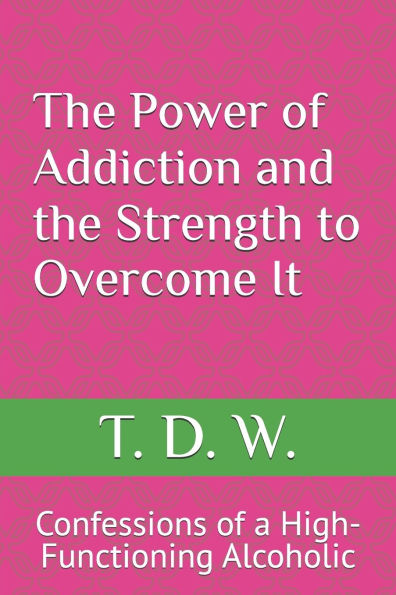 The Power of Addiction and the Strength to Overcome It: Confessions of a High-Functioning Alcoholic