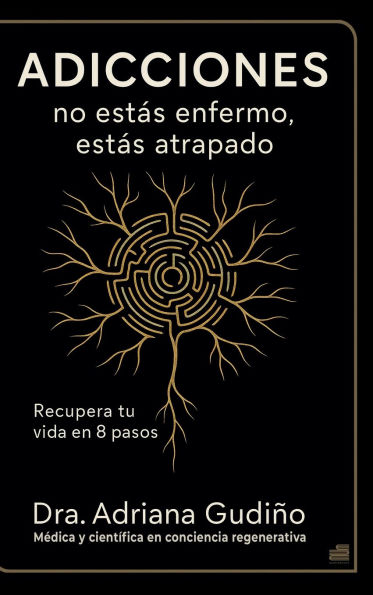 Adicciones: no estás enfermo, estás atrapado:Recupera tu vida en 8 pasos