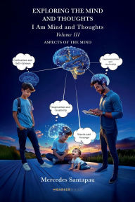 Title: Exploring The Mind and Thoughts. I Am Mind and Thoughts: Volume III. Aspects of the Mind, Author: Mercedes Santapau