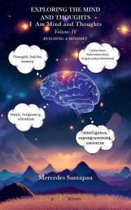 Title: Exploring The Mind and Thoughts. I Am Mind and Thought: Volume IV. Building a Mindset, Author: Mercedes Santapau