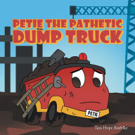 Title: Petie the Pathetic Dump Truck, Author: Tara Hope Boehlke