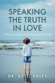 Speaking in the Truth in Love: A Mother's Guide to Keeping Her Sons Safe