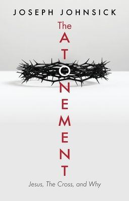 The Atonement: Jesus, The Cross, and Why