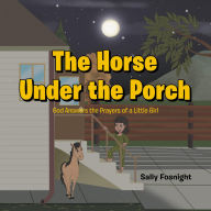 Title: The Horse Under the Porch: God Answers the Prayers of a Little Girl, Author: Sally Fosnight