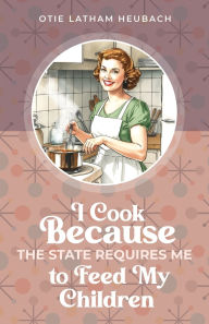Free downloads books pdf for computer I Cook Because The State Requires Me to Feed My Children (English literature) 9798895975411 ePub DJVU RTF by Otie Latham Heubach