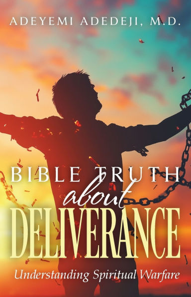 Bible Truth about Deliverance: Understanding Spiritual Warfare