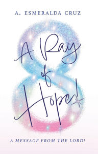 Title: A Ray of Hope!: A Message from the Lord!, Author: A. Esmeralda Cruz