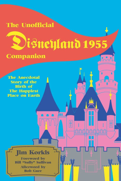 the Unofficial Disneyland 1955 Companion: Anecdotal Story of Birth Happiest Place on Earth