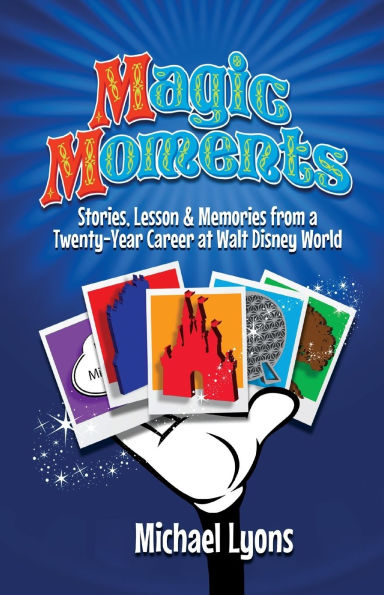 Magic Moments - Stories, Lessons & Memories from a Twenty-Year Career at Walt Disney World