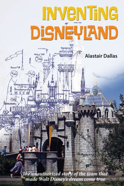 Inventing Disneyland: the Unauthorized Story of Team That Made Walt Disney's Dream Come True