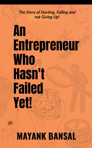 An Entrepreneur Who Hasn't Failed Yet!: The Story of Trying, Failing and not Giving Up.