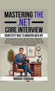 Title: Mastering the .NET Core Interview: Gain Expertise in MVC, ASP.NET Core, Web APIs, and EF Core, Excel in Complex Technical Interviews, Author: Nirbhay Chauhan
