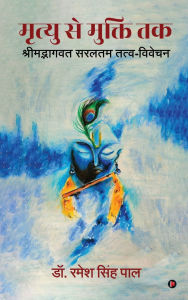Title: Mrityu se Mukti Tak: Shrimadbhagavat saraltam tatva-vivechan / श्रीमद्भागवत सरलतम तत्व-विवेचन, Author: Dr Ramesh Singh Pal