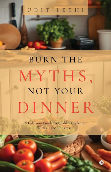 Burn the Myths, Not Your Dinner: A Hilarious Guide to Healthy Cooking Without Nonsense