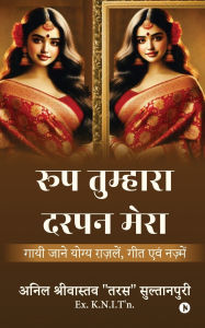 Title: Roop Tumhara Darpan Mera: Gayi Jaane Yogya Gazlein, Geet Evam Nazmein / गायी जाने योग्य ग़ज़लें, गीत एव&#, Author: Anil Shrivasta ''Taras'' Sultanpuri