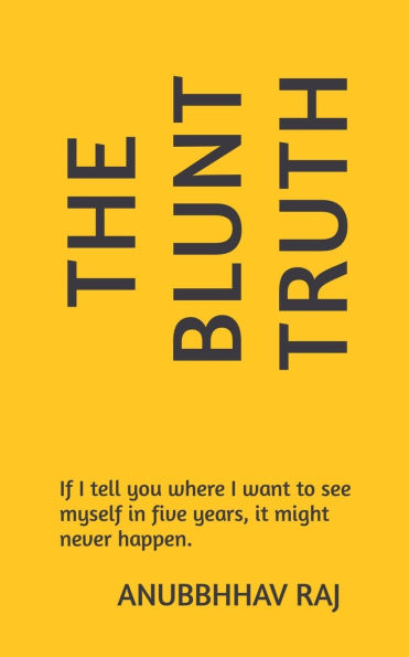 The Blunt Truth: If I tell you where want to see myself five years, it might never happen.