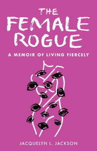 Title: The Female Rogue: A Memoir of Living Fiercely, Author: Jacquelyn Jackson