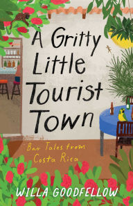 Title: A Gritty Little Tourist Town: Bar Tales from Costa Rica, Author: Willa Goodfellow
