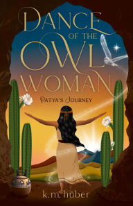 Title: Dance of the Owl Woman: Patya's Journey, Author: K.M. Huber
