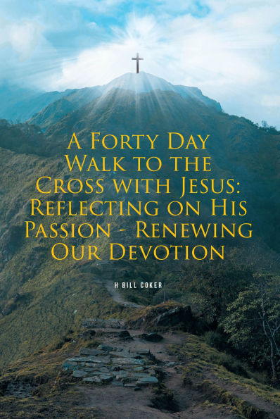 A Forty Day Walk to the Cross with Jesus: Reflecting on His Passion - Renewing Our Devotion