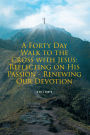 A Forty Day Walk to the Cross with Jesus: Reflecting on His Passion - Renewing Our Devotion