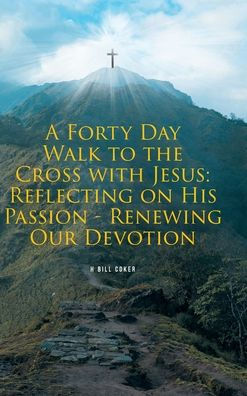 A Forty Day Walk to the Cross with Jesus: Reflecting on His Passion - Renewing Our Devotion