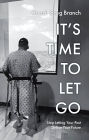 It's Time to Let Go: Stop Letting Your Past Define Your Future