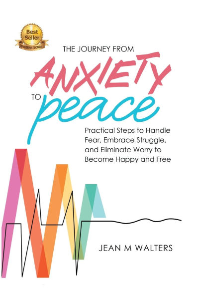 The Journey from Anxiety to Peace: Practical Steps Handle Fear, Embrace Struggle, and Eliminate Worry Become Happy Free