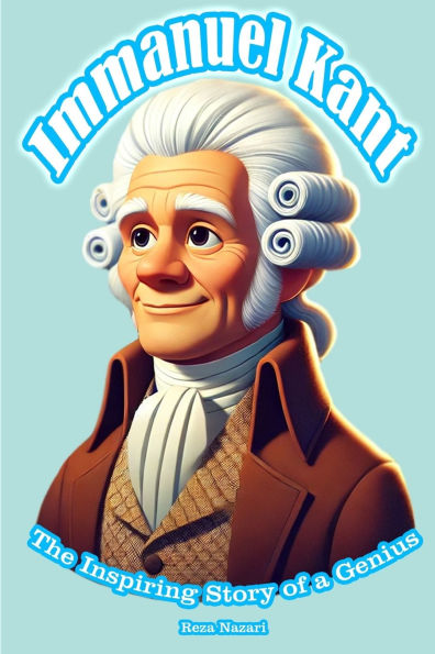 Immanuel Kant: The Inspiring Story of a Genius