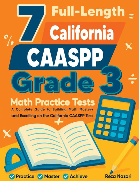 7 Full-Length California CAASPP Grade 3 Math Practice Tests: A Complete Guide to Building Math Mastery and Excelling on the California CAASPP Test